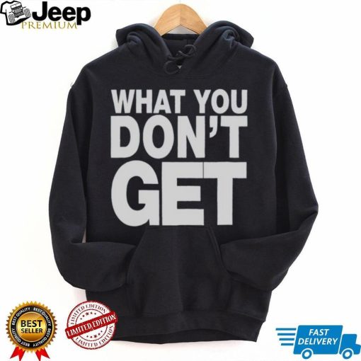 Trending what you don’t get shirt