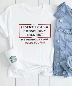 Trendy I identify as a conspiracy theorist my pronouns are told you so shirt