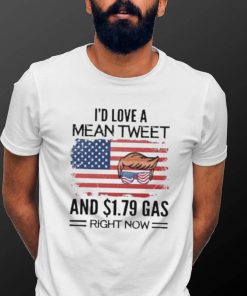 Trump 2024 I’d Love A Mean Tweet And $1.79 Gas Right Now Shirt