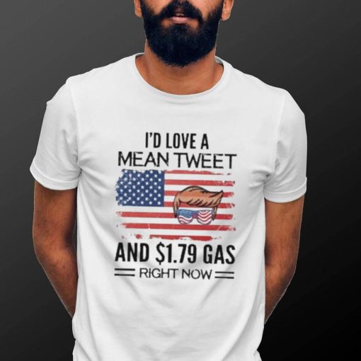 Trump 2024 I’d Love A Mean Tweet And $1.79 Gas Right Now Shirt