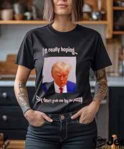 Trump I’m really hoping they don’t grab me by the pussy shirt