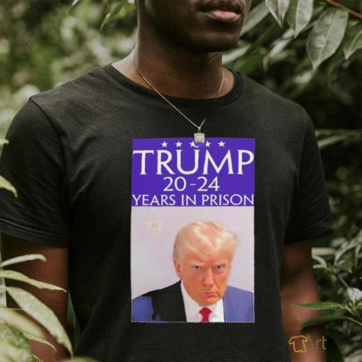 Trump Mugshot 20 24 Years in Prison Shirt