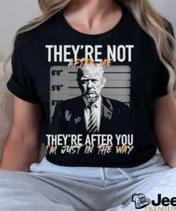 Trump They’re Not After Me They’re After You I’m Just In The Way 2023 Shirt