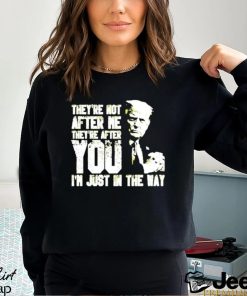 Trump Theyre Not After Me Theyre After You Im Just In The Way T Shirt