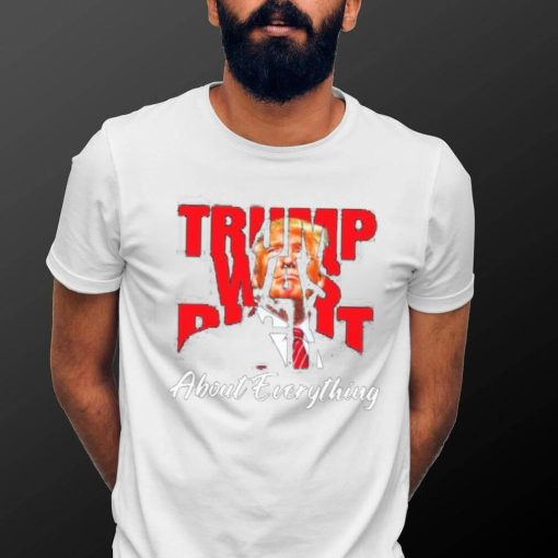 Trump Was Right About Everything Shirt