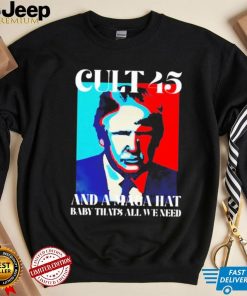 Trump cult 45 and a maga hat baby that’s all we need shirt