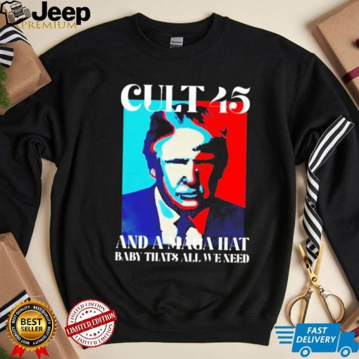 Trump cult 45 and a maga hat baby that’s all we need shirt
