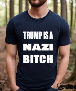 Trump is a nazi bitch shirt