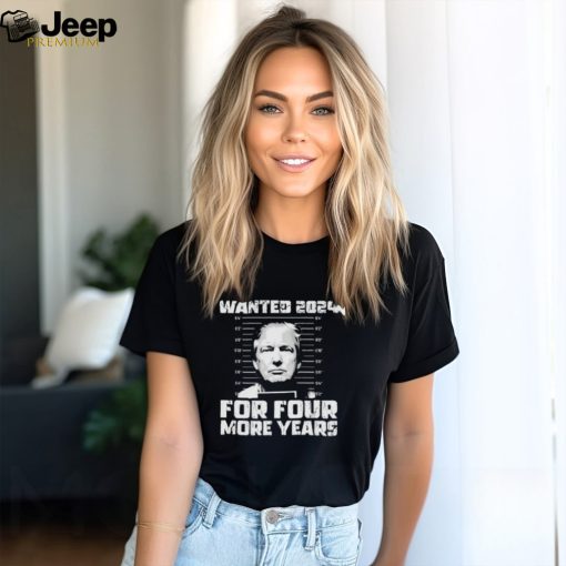 Trump mugshot wanted 2024 for four more years shirt