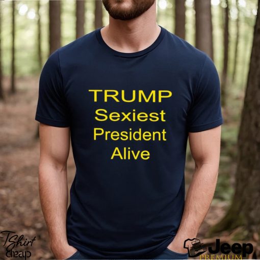 Trump sexiest president alive shirt