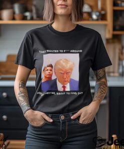 Trump they wanted to fuck around new they’re about to find out shirt