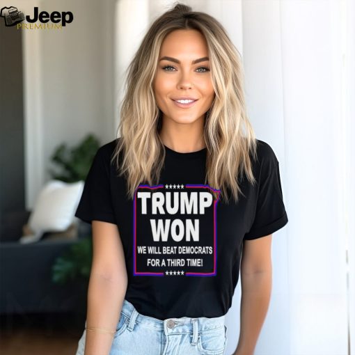 Trump won we will beat Democrats for a third time shirt