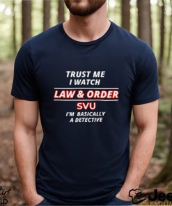 Trust me i watch Law & Order SVU I’m basically a detective shirt