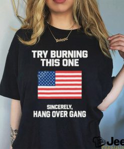 Try Burning This One Sincerely Hang Over Gang T Shirt