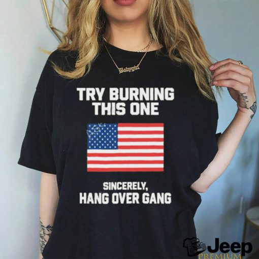 Try Burning This One Sincerely Hang Over Gang T Shirt