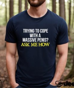 Trying To Cope With A Massive Penis Ask Me How Shirt