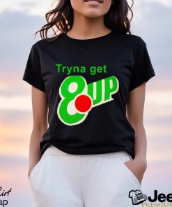 Tryna get 8 up shirt