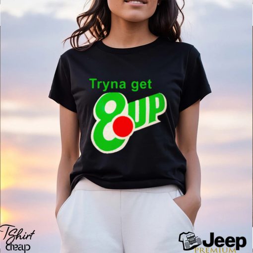 Tryna get 8 up shirt