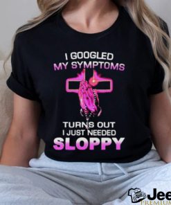 Turns Out I Just Need Sloppy shirt