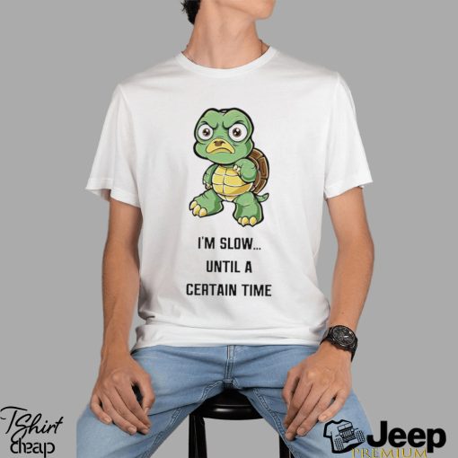 Turtle I’m slow until a certain time cartoon funny shirt