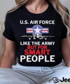 U.s. Air Force Like The Army But For Smart People Shirt