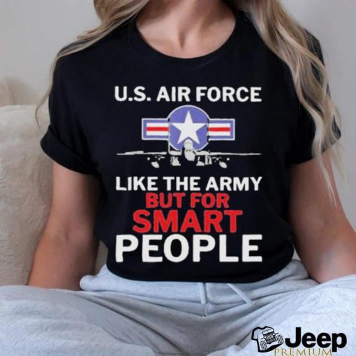 U.s. Air Force Like The Army But For Smart People Shirt