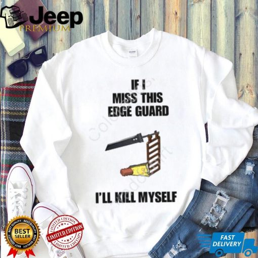 If I Miss This Edge Guard I’ll Kill Myself Shirt