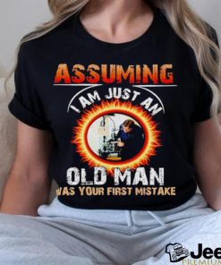 Assuming I am just an old man was your first mistake shirt