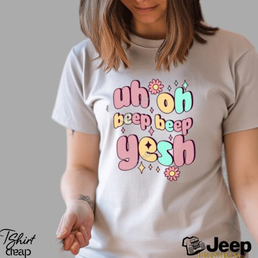 Uh Oh Beep Beep Yesh Shirts