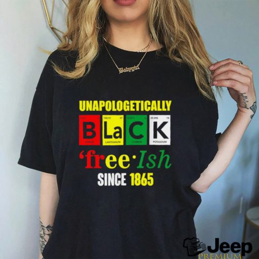 Unapologetically Black Juneteenth Free ish Since 1865 T Shirt