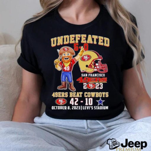 Undefeated 5 0 San Francisco 49ers 2023 49ers beat Cowboys 42 10 October 8 2023 shirt