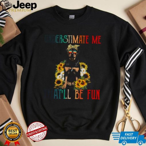 Underestimate Me That’ll Be Fun Rottweiler Dog Sunflower Shirt