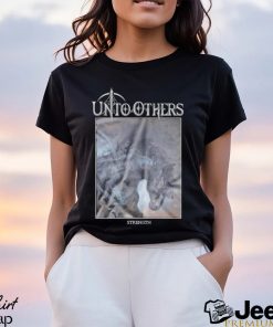 Unto Others Strength shirt