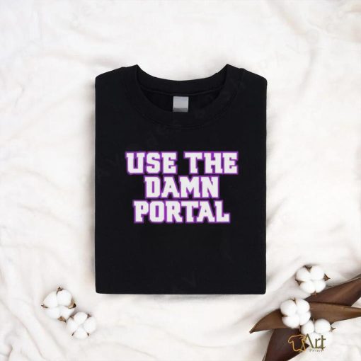 Use The Damn Portal shirt