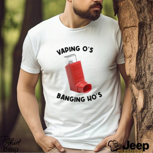 Vaping O’s Banging Ho’s 2023 shirt