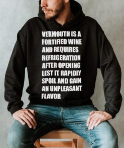 Vermouth is a fortified wine and requires refrigeration after opening lest it rapidly spoil shirt