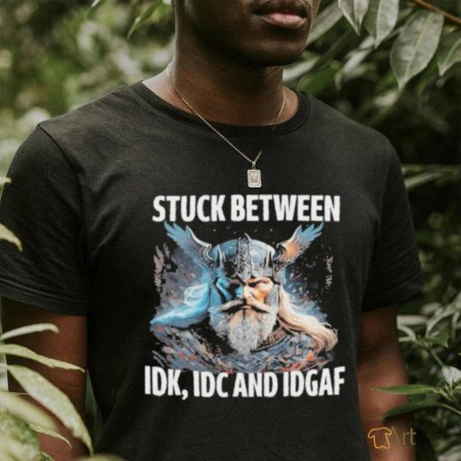 Viking Stuck Between Idk Idc And Idgaf shirt