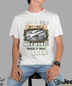 I May Be Old But I Was A Mechanic When It Was Cool T Shirt