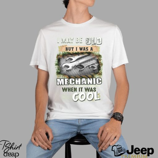 I May Be Old But I Was A Mechanic When It Was Cool  T  Shirt