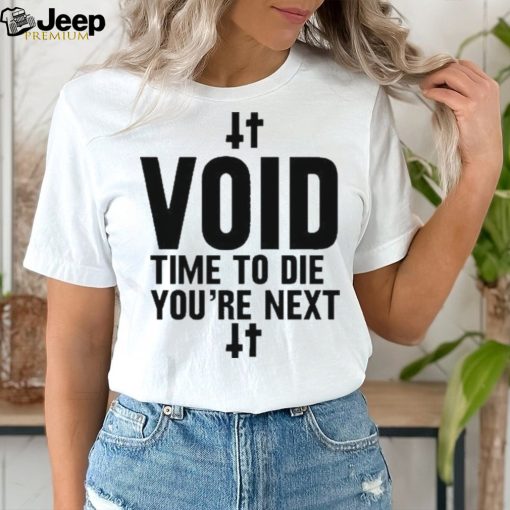 Void Time To Die You’re Next t shirt