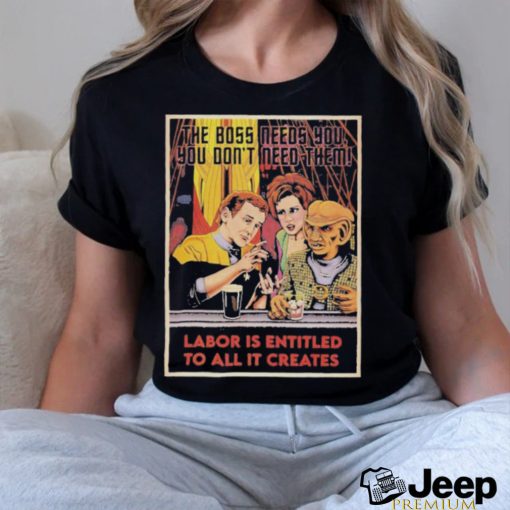 WGA The Boss Needs You You Don't Need Them Labor Is Entitled To All It Creates Shirt,