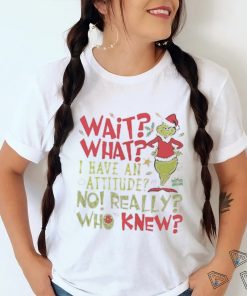 Wait What I Have An Attitude No Really Who Knew Grinch Christmas Shirt