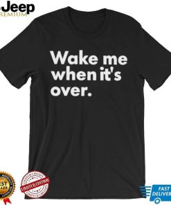 Wake Me When It’s Over Shirt