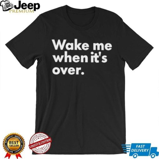 Wake Me When It’s Over Shirt