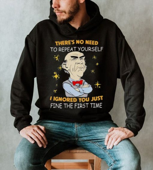 Walter Jeff Dunham there’s no need to repeat yourself I ignored You just ifne the first time shirt