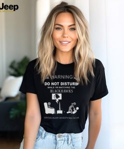 Warning Do Not Disturb While I’m Watching The Blackshawks Serious Injury Or Death May Occur T shirt