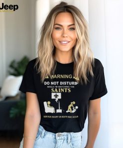 Warning Do Not Disturb While I’m Watching The Saints Serious Injury Or Death May Occur T shirt