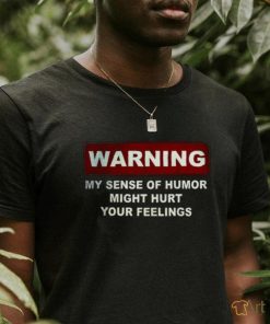 Warning My Sense Of Humor Might Hurt Your Feelings Shirt