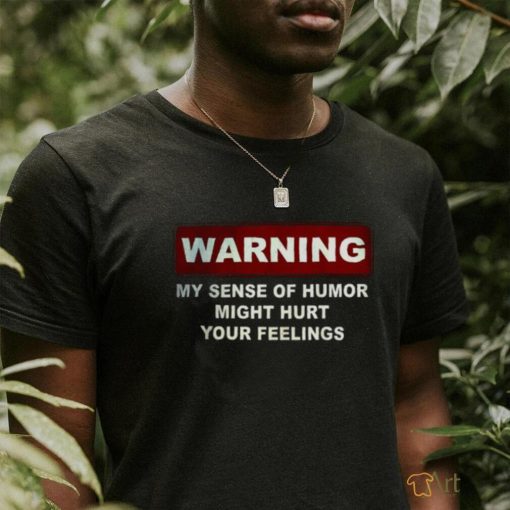 Warning My Sense Of Humor Might Hurt Your Feelings Shirt