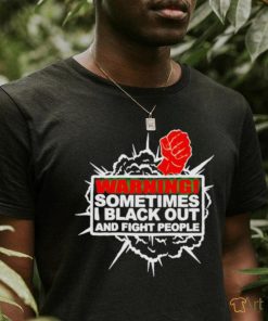 Warning Sometimes I Black Out And Fight People Shirt